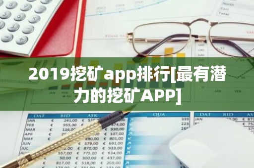 2019挖矿app排行[最有潜力的挖矿APP]