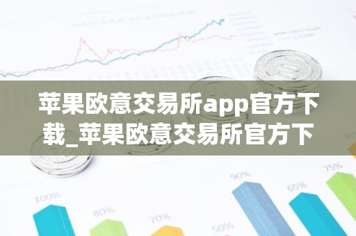 苹果欧意交易所app官方下载_苹果欧意交易所官方下载