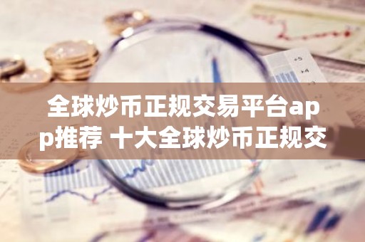全球炒币正规交易平台app推荐 十大全球炒币正规交易平台app是哪些？