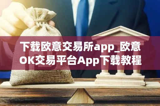 下载欧意交易所app_欧意OK交易平台App下载教程