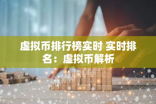 虚拟币排行榜实时 实时排名：虚拟币解析