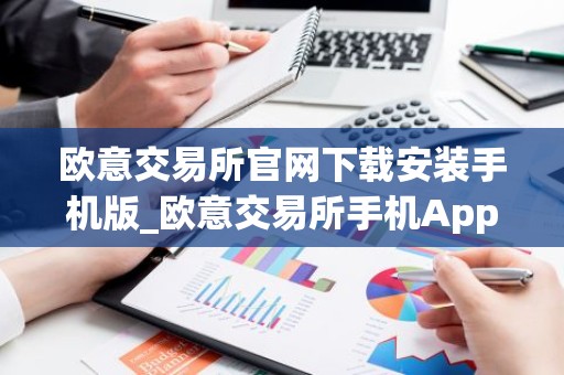 欧意交易所官网下载安装手机版_欧意交易所手机App下载安装指南