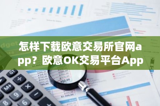 怎样下载欧意交易所官网app？欧意OK交易平台App下载教程