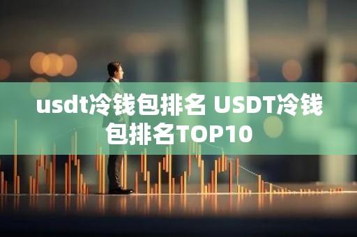 usdt冷钱包排名 USDT冷钱包排名TOP10