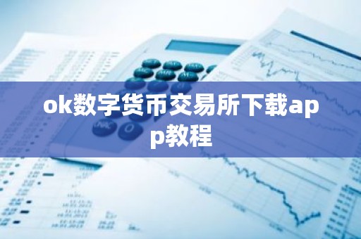 ok数字货币交易所下载app教程