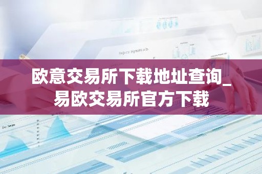 欧意交易所下载地址查询_易欧交易所官方下载