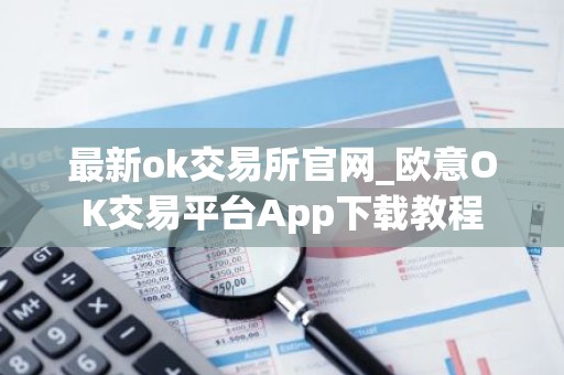 最新ok交易所官网_欧意OK交易平台App下载教程