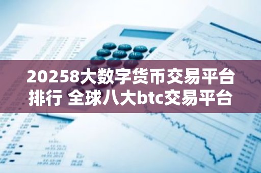 20258大数字货币交易平台排行 全球八大btc交易平台排行榜前