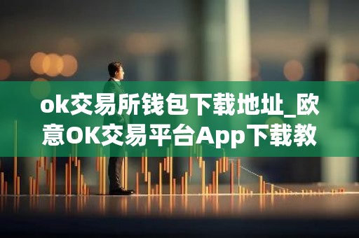 ok交易所钱包下载地址_欧意OK交易平台App下载教程
