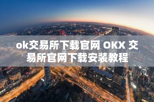 ok交易所下载官网 OKX 交易所官网下载安装教程