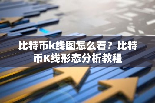 比特币k线图怎么看？比特币K线形态分析教程