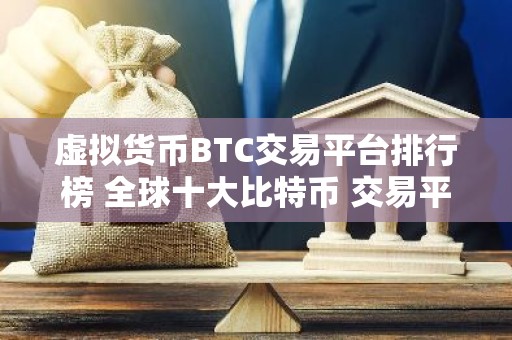 虚拟货币BTC交易平台排行榜 全球十大比特币 交易平台排名