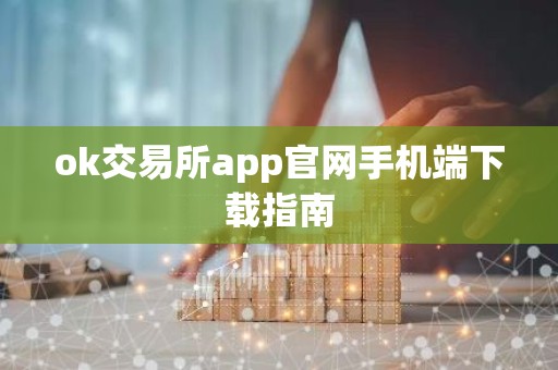 ok交易所app官网手机端下载指南