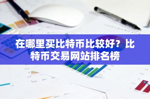 在哪里买比特币比较好？比特币交易网站排名榜