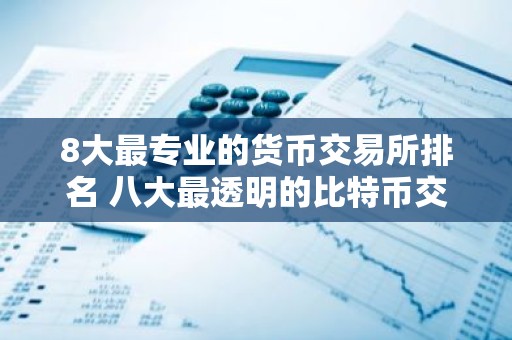 8大最专业的货币交易所排名 八大最透明的比特币交易所排