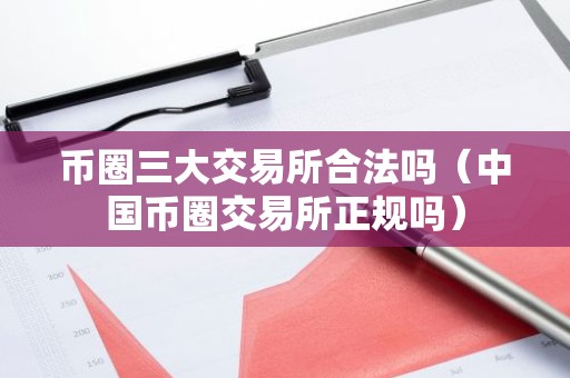 币圈三大交易所合法吗（中国币圈交易所正规吗）