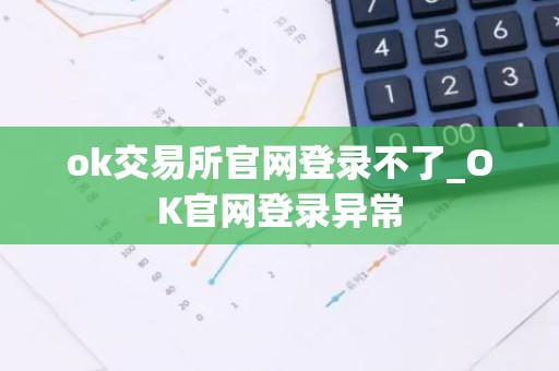 ok交易所官网登录不了_OK官网登录异常