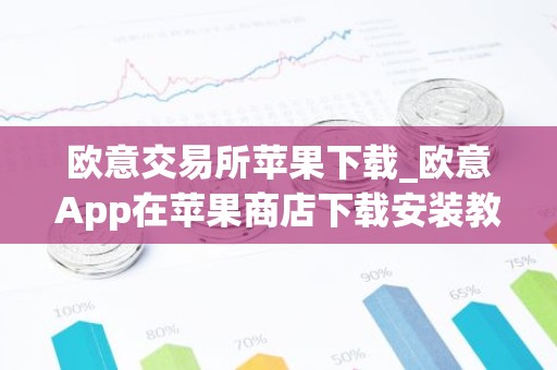欧意交易所苹果下载_欧意App在苹果商店下载安装教程