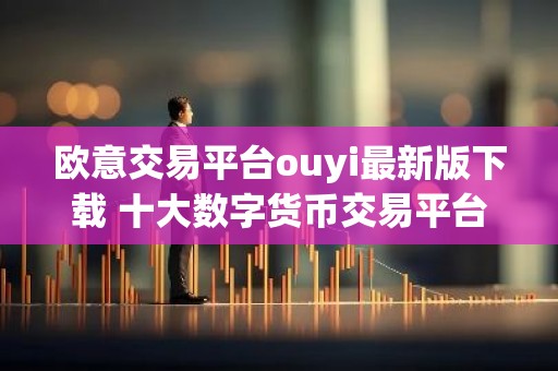 欧意交易平台ouyi最新版下载 十大数字货币交易平台盘点