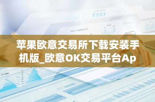苹果欧意交易所下载安装手机版_欧意OK交易平台App下载教程