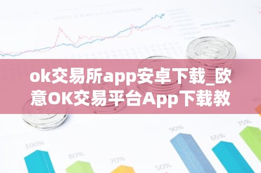 ok交易所app安卓下载_欧意OK交易平台App下载教程