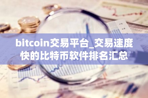 bitcoin交易平台_交易速度快的比特币软件排名汇总