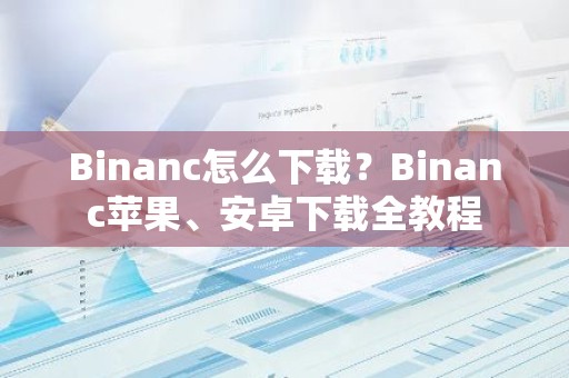 Binanc怎么下载？Binanc苹果、安卓下载全教程