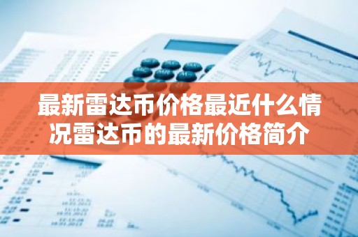 最新雷达币价格最近什么情况雷达币的最新价格简介