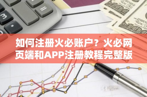 如何注册火必账户？火必网页端和APP注册教程完整版