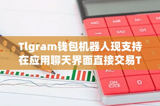 Tlgram钱包机器人现支持在应用聊天界面直接交易TON代币