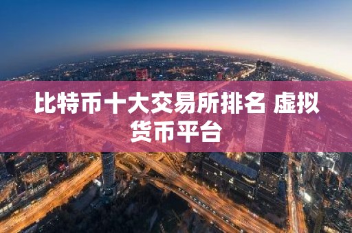 比特币十大交易所排名 虚拟货币平台