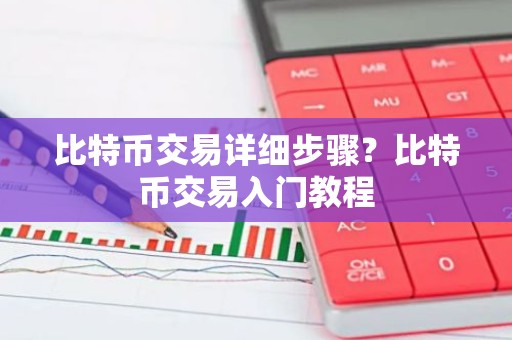 比特币交易详细步骤？比特币交易入门教程