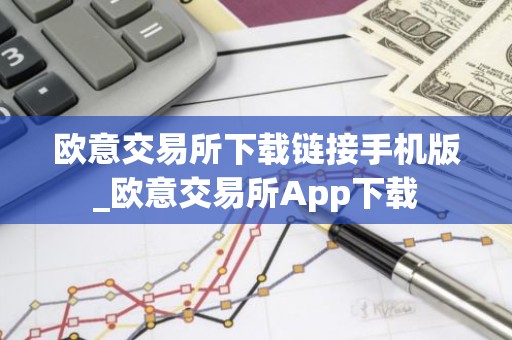 欧意交易所下载链接手机版_欧意交易所App下载