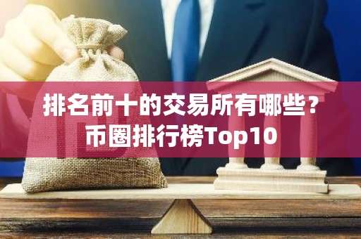 排名前十的交易所有哪些？币圈排行榜Top10