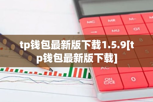 tp钱包最新版下载1.5.9[tp钱包最新版下载]