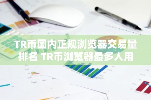 TR币国内正规浏览器交易量排名 TR币浏览器最多人用排名