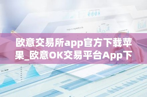 欧意交易所app官方下载苹果_欧意OK交易平台App下载教程