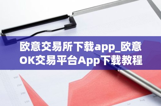 欧意交易所下载app_欧意OK交易平台App下载教程