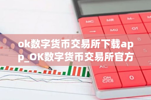 ok数字货币交易所下载app_OK数字货币交易所官方下载