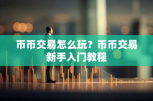 币币交易怎么玩？币币交易新手入门教程