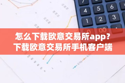 怎么下载欧意交易所app？下载欧意交易所手机客户端教程