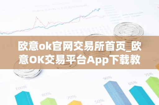 欧意ok官网交易所首页_欧意OK交易平台App下载教程