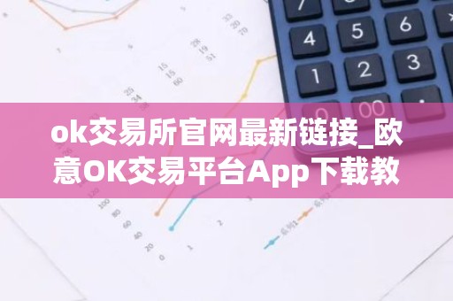 ok交易所官网最新链接_欧意OK交易平台App下载教程