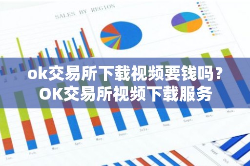 ok交易所下载视频要钱吗？OK交易所视频下载服务