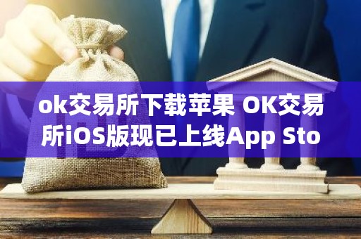 ok交易所下载苹果 OK交易所iOS版现已上线App Store