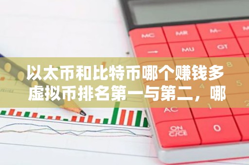 以太币和比特币哪个赚钱多 虚拟币排名第一与第二，哪个可以让您赚更多钱？