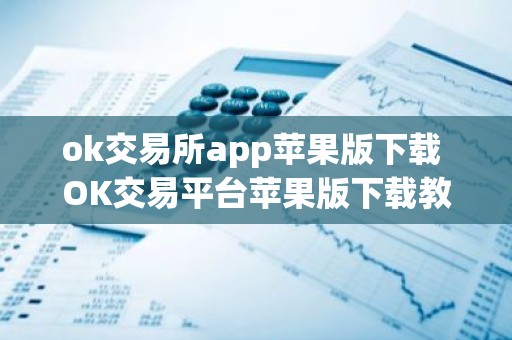 ok交易所app苹果版下载 OK交易平台苹果版下载教程