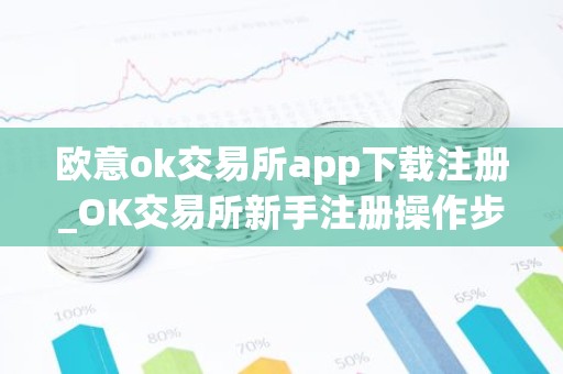 欧意ok交易所app下载注册_OK交易所新手注册操作步骤教程(2025最新)