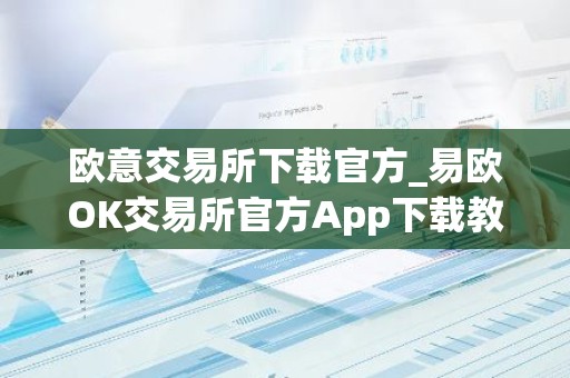 欧意交易所下载官方_易欧OK交易所官方App下载教程