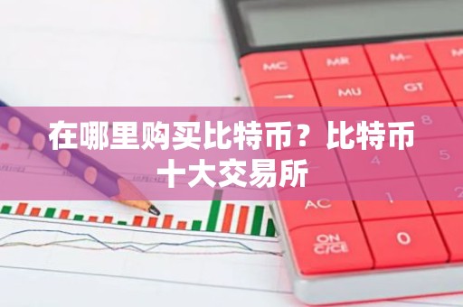 在哪里购买比特币？比特币十大交易所